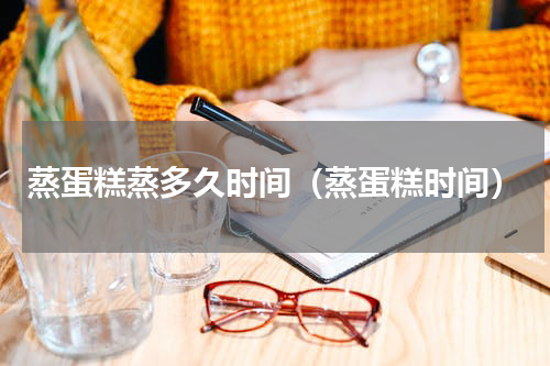 蒸蛋糕蒸多久时间（蒸蛋糕时间）