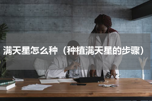 满天星怎么种（种植满天星的步骤）