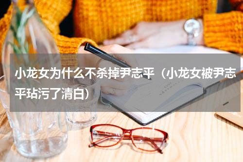 小龙女为什么不杀掉尹志平（小龙女被尹志平玷污了清白）