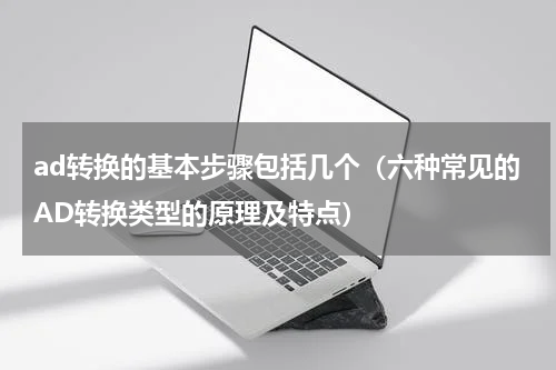 ad转换的基本步骤包括几个（六种常见的AD转换类型的原理及特点）