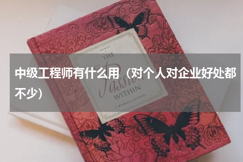 中级工程师有什么用（对个人对企业好处都不少）