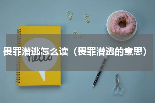 畏罪潜逃怎么读（畏罪潜逃的意思）