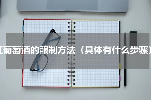 红葡萄酒的酿制方法（具体有什么步骤）