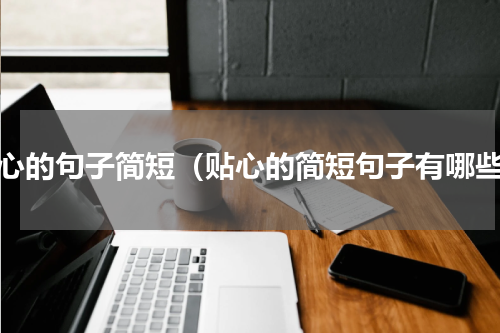 贴心的句子简短（贴心的简短句子有哪些）