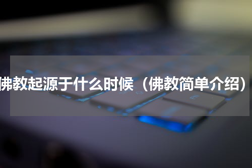 佛教起源于什么时候（佛教简单介绍）