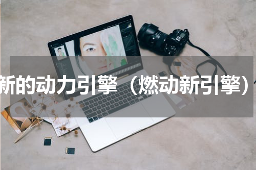 新的动力引擎（燃动新引擎）