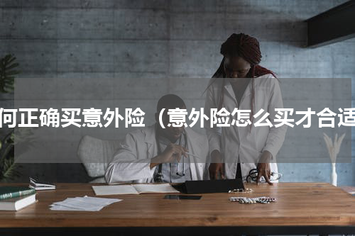 如何正确买意外险（意外险怎么买才合适）