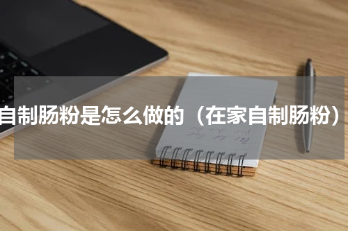 自制肠粉是怎么做的（在家自制肠粉）