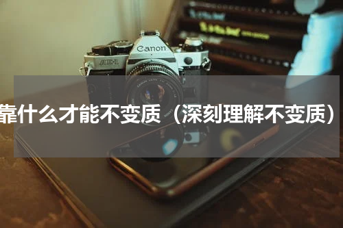 靠什么才能不变质（深刻理解不变质）