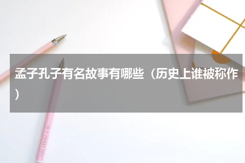 孟子孔子有名故事有哪些（历史上谁被称作）