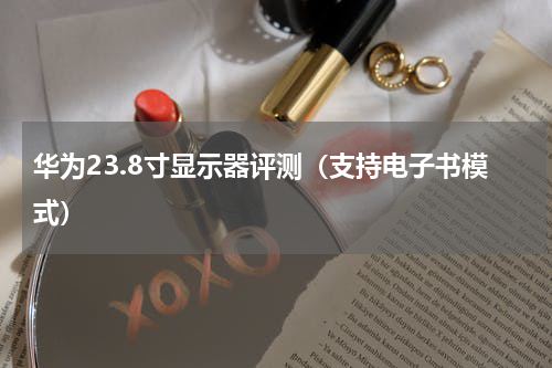 华为23.8寸显示器评测（支持电子书模式）