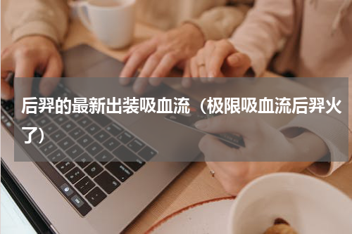 后羿的最新出装吸血流（极限吸血流后羿火了）