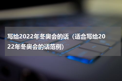 写给2022年冬奥会的话（适合写给2022年冬奥会的话范例）