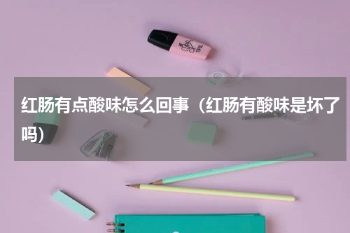 红肠有点酸味怎么回事（红肠有酸味是坏了吗）