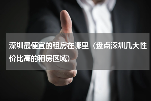 深圳最便宜的租房在哪里（盘点深圳几大性价比高的租房区域）