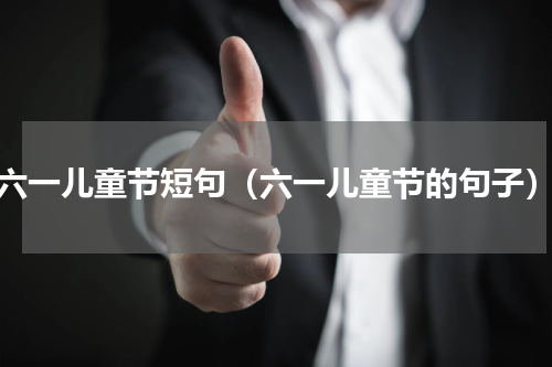 六一儿童节短句（六一儿童节的句子）