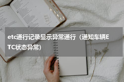 etc通行记录显示异常通行（通知车辆ETC状态异常）