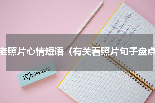 看老照片心情短语（有关看照片句子盘点）