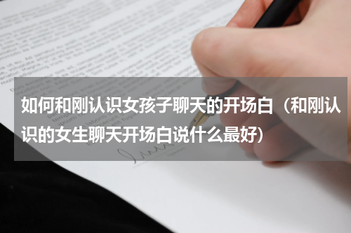 如何和刚认识女孩子聊天的开场白（和刚认识的女生聊天开场白说什么最好）