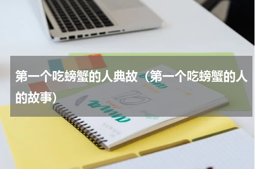 第一个吃螃蟹的人典故（第一个吃螃蟹的人的故事）