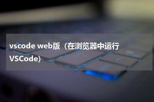 vscode web版（在浏览器中运行VSCode）