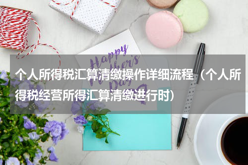 个人所得税汇算清缴操作详细流程（个人所得税经营所得汇算清缴进行时）
