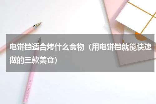 电饼铛适合烤什么食物（用电饼铛就能快速做的三款美食）
