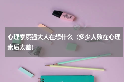 心理素质强大人在想什么（多少人败在心理素质太差）