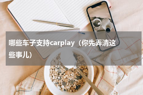 哪些车子支持carplay（你先弄清这些事儿）