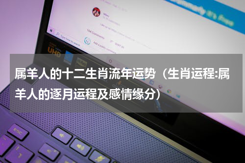属羊人的十二生肖流年运势（生肖运程:属羊人的逐月运程及感情缘分）