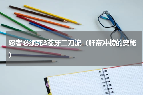 忍者必须死3苍牙二刀流（肝帝冲榜的奥秘）