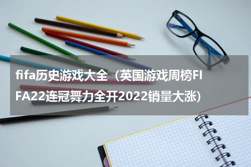 fifa历史游戏大全（英国游戏周榜FIFA22连冠舞力全开2022销量大涨）