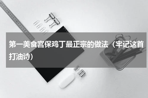 第一美食宫保鸡丁最正宗的做法（牢记这首打油诗）