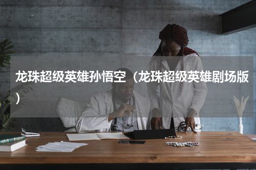龙珠超级英雄孙悟空（龙珠超级英雄剧场版）