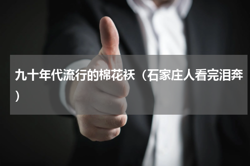 九十年代流行的棉花袄（石家庄人看完泪奔）