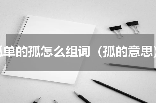 孤单的孤怎么组词（孤的意思）