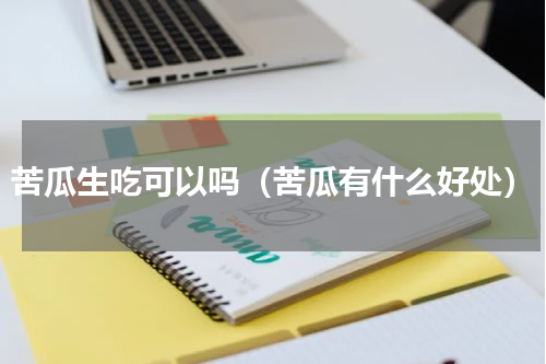 苦瓜生吃可以吗（苦瓜有什么好处）
