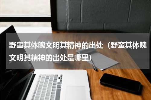 野蛮其体魄文明其精神的出处（野蛮其体魄文明其精神的出处是哪里）