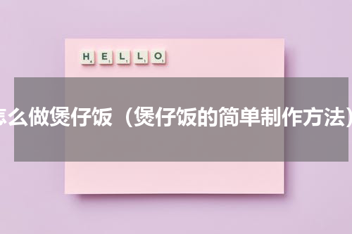 怎么做煲仔饭（煲仔饭的简单制作方法）
