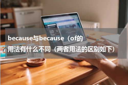 because与because（of的用法有什么不同（两者用法的区别如下）