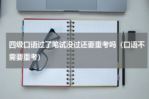 四级口语过了笔试没过还要重考吗（口语不需要重考）