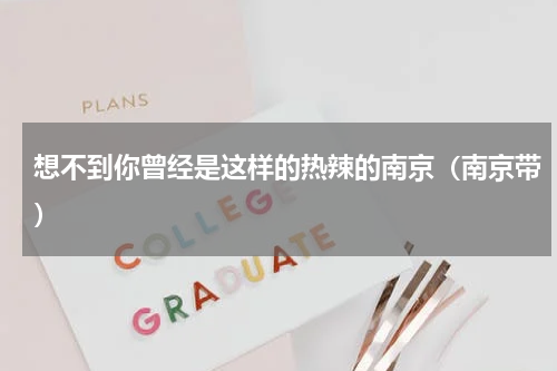 想不到你曾经是这样的热辣的南京（南京带）