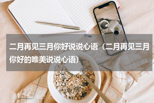 二月再见三月你好说说心语（二月再见三月你好的唯美说说心语）