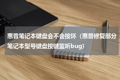 惠普笔记本键盘会不会按坏（惠普修复部分笔记本型号键盘按键监听bug）