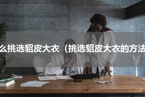 怎么挑选貂皮大衣（挑选貂皮大衣的方法）
