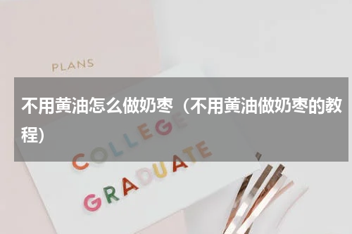不用黄油怎么做奶枣（不用黄油做奶枣的教程）