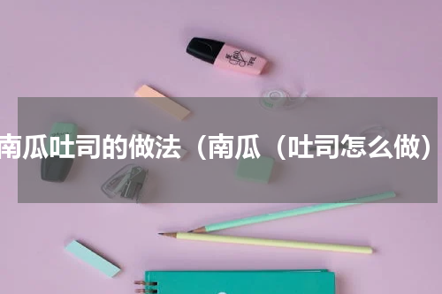 南瓜吐司的做法（南瓜（吐司怎么做）