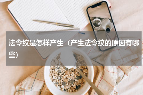 法令纹是怎样产生（产生法令纹的原因有哪些）
