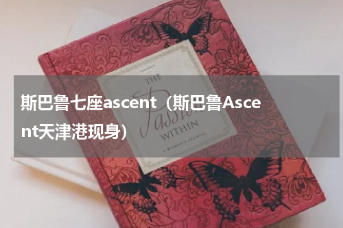 斯巴鲁七座ascent（斯巴鲁Ascent天津港现身）