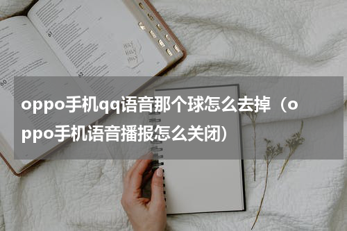 oppo手机qq语音那个球怎么去掉（oppo手机语音播报怎么关闭）